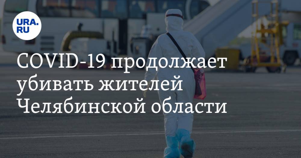 Алексей Текслер - COVID-19 продолжает убивать жителей Челябинской области - ura.news - Челябинская обл.