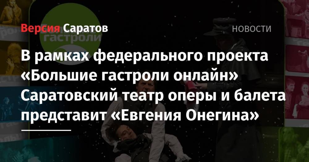 Андрей Сергеев - Евгений Онегин - В рамках федерального проекта «Большие гастроли онлайн» Саратовский театр оперы и балета представит «Евгения Онегина» - nversia.ru - Саратов