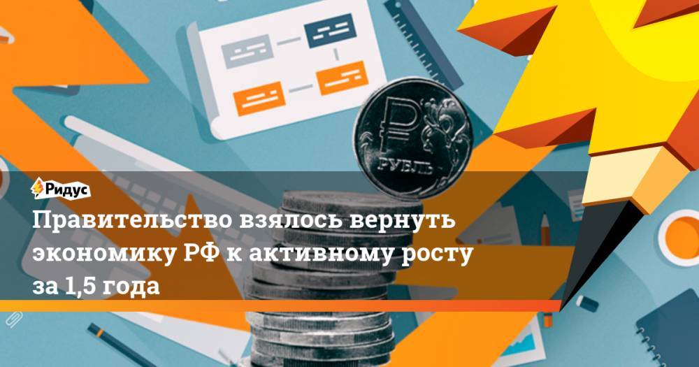 Правительство взялось вернуть экономику РФ к активному росту за 1,5 года - ridus.ru - Россия