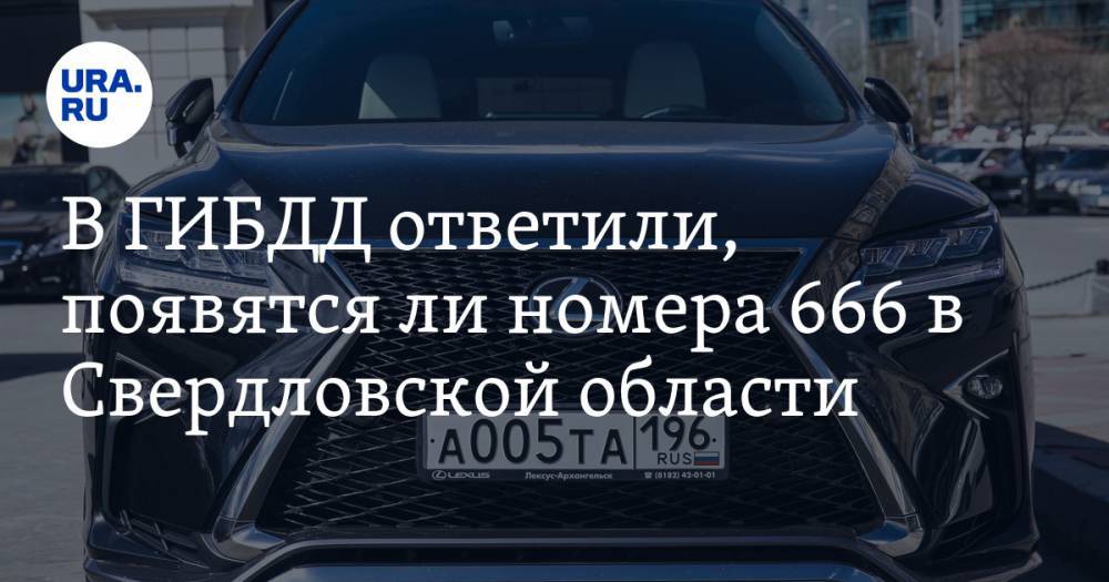 В ГИБДД ответили, появятся ли номера 666 в Свердловской области - ura.news - Москва - Россия - Свердловская обл.