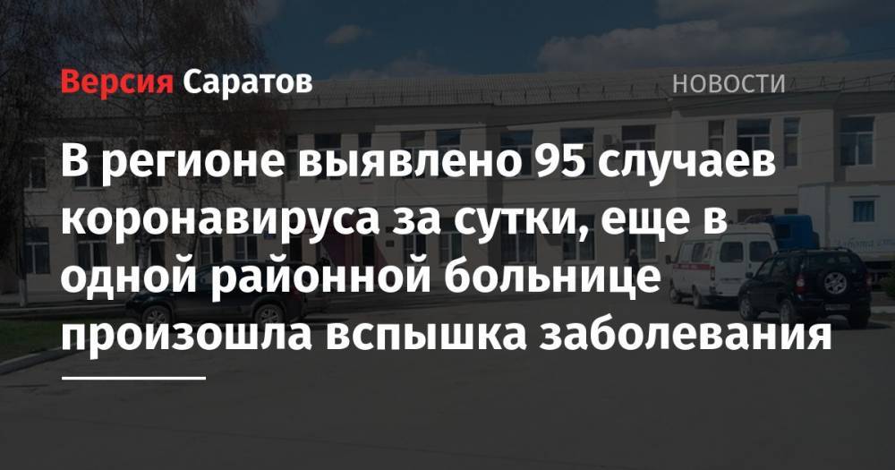 В регионе выявлено 95 случаев коронавируса за сутки, еще в одной районной больнице произошла вспышка заболевания - nversia.ru - Саратовская обл. - Саратов