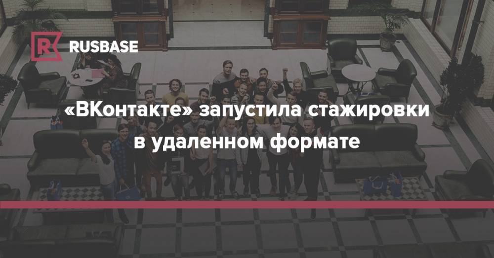«ВКонтакте» запустила стажировки в удаленном формате - rb.ru