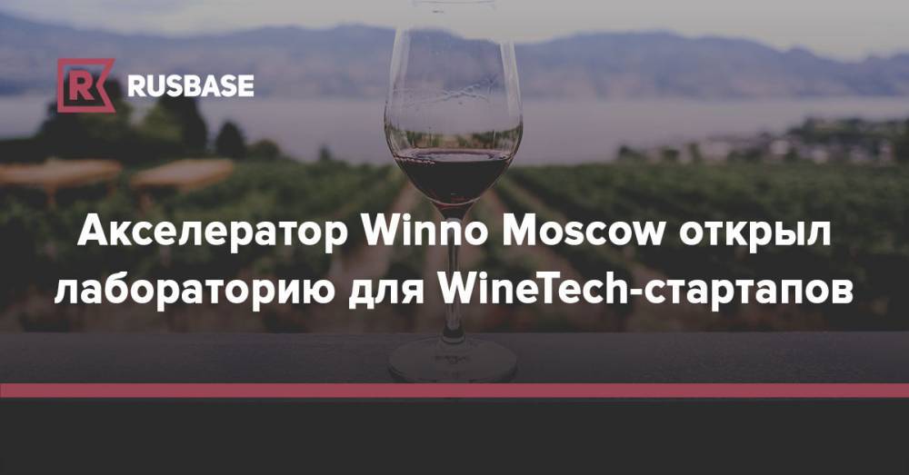 Акселератор Winno Moscow открыл лабораторию для WineTech-стартапов - rb.ru - Москва