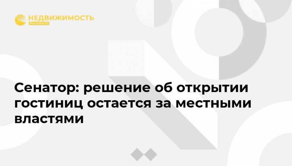 Сенатор: решение об открытии гостиниц остается за местными властями - realty.ria.ru - Москва