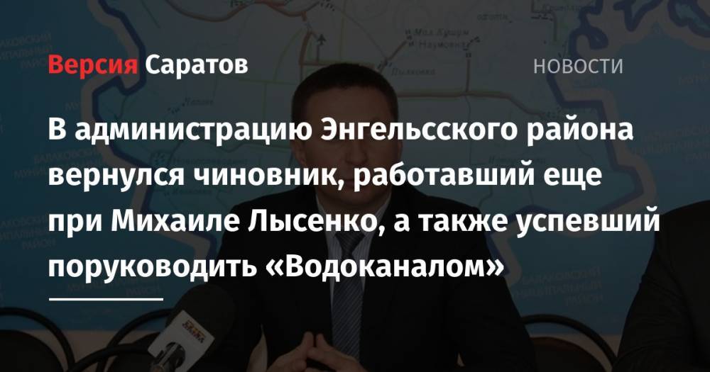 Валерий Васильев - В администрацию Энгельсского района вернулся чиновник, работавший еще при Михаиле Лысенко, а также успевший поруководить «Водоканалом» - nversia.ru - район Энгельсский - район Балаковский