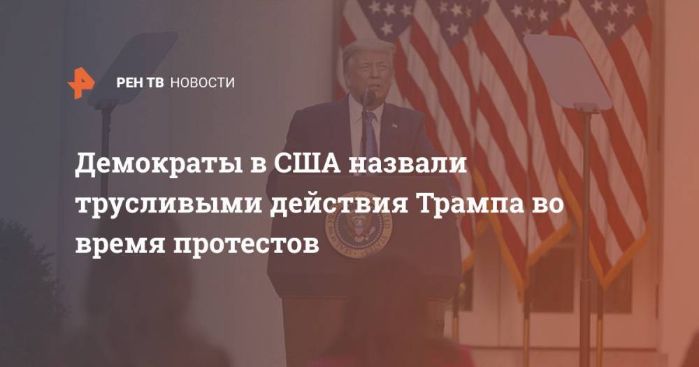 Дональд Трамп - Нэнси Пелоси - Демократы в США назвали трусливыми действия Трампа во время протестов - ren.tv - США