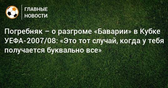 Павел Погребняк - Погребняк – о разгроме «Баварии» в Кубке УЕФА-2007/08: «Это тот случай, когда у тебя получается буквально все» - bombardir.ru - Петровск