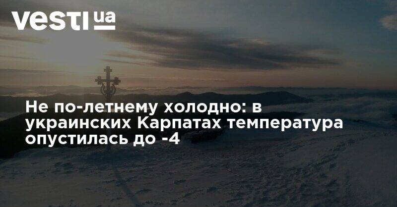 Не по-летнему холодно: в украинских Карпатах температура опустилась до -4 - vesti.ua - Украина