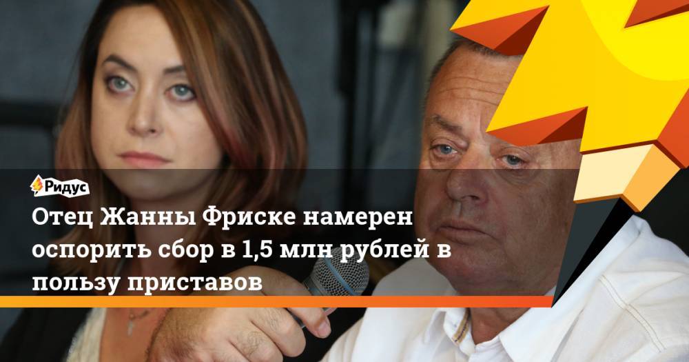 Жанна Фриске - Владимир Фриске - Отец Жанны Фриске намерен оспорить сбор в 1,5 млн рублей в пользу приставов - ridus.ru - Москва