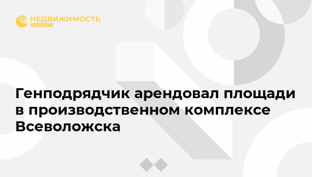 Генподрядчик арендовал площади в производственном комплексе Всеволожска - realty.ria.ru - Москва - Россия - Ленинградская обл. - Санкт-Петербург - Всеволожск