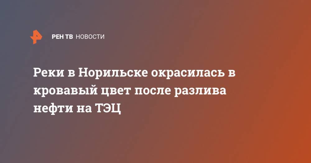 Реки в Норильске окрасилась в кровавый цвет после разлива нефти на ТЭЦ - ren.tv - Норильск