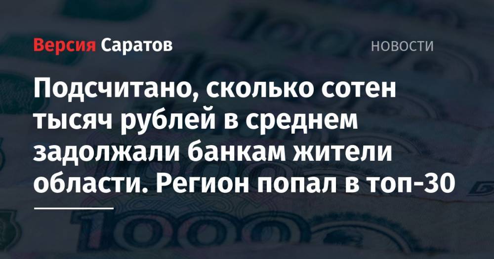 Подсчитано, сколько сотен тысяч рублей в среднем задолжали банкам жители области. Регион попал в топ-30 - nversia.ru - Москва - Ленинградская обл. - Санкт-Петербург - Московская обл. - Саратовская обл. - Югра