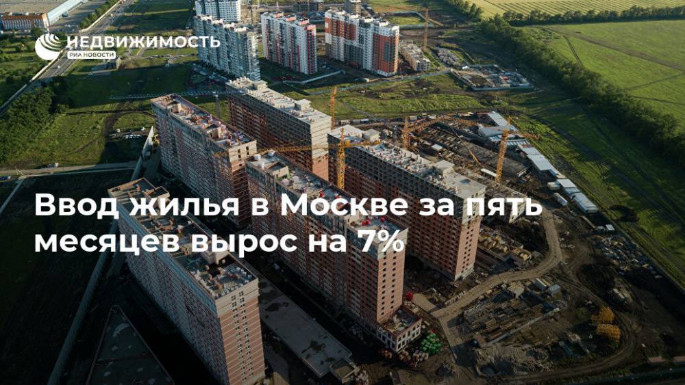 Ввод жилья в Москве за пять месяцев вырос на 7% - realty.ria.ru - Москва - Строительство