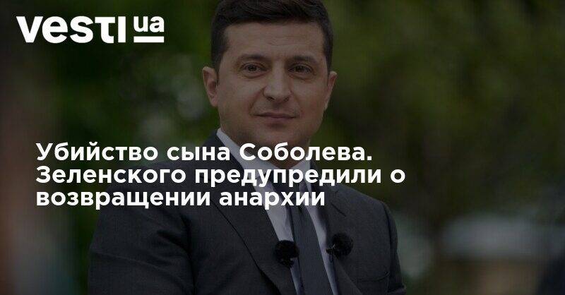 Владимир Зеленский - Убийство сына Соболева. Зеленского предупредили о возвращении анархии - vesti.ua - Россия - Украина - Киев
