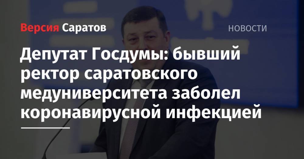 Николай Панков - Депутат Госдумы: бывший ректор саратовского медуниверситета заболел коронавирусной инфекцией - nversia.ru - Москва - Россия