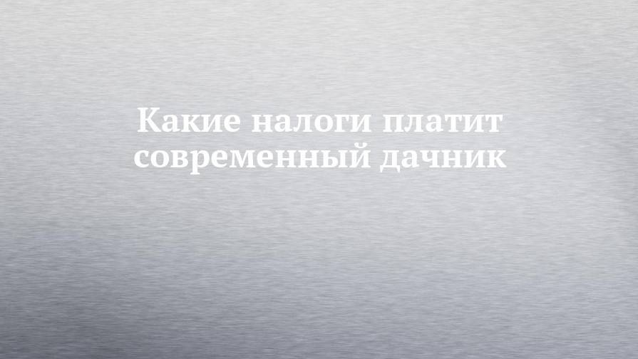 Какие налоги платит современный дачник - chelny-izvest.ru