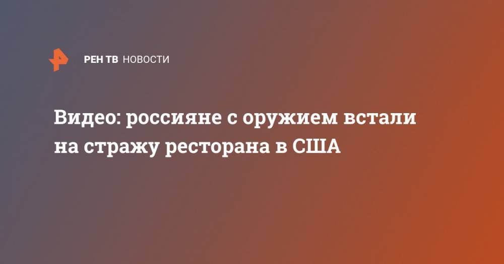 Джордж Флойд - Видео: россияне с оружием встали на стражу ресторана в США - ren.tv - Россия - США - Сан-Диего