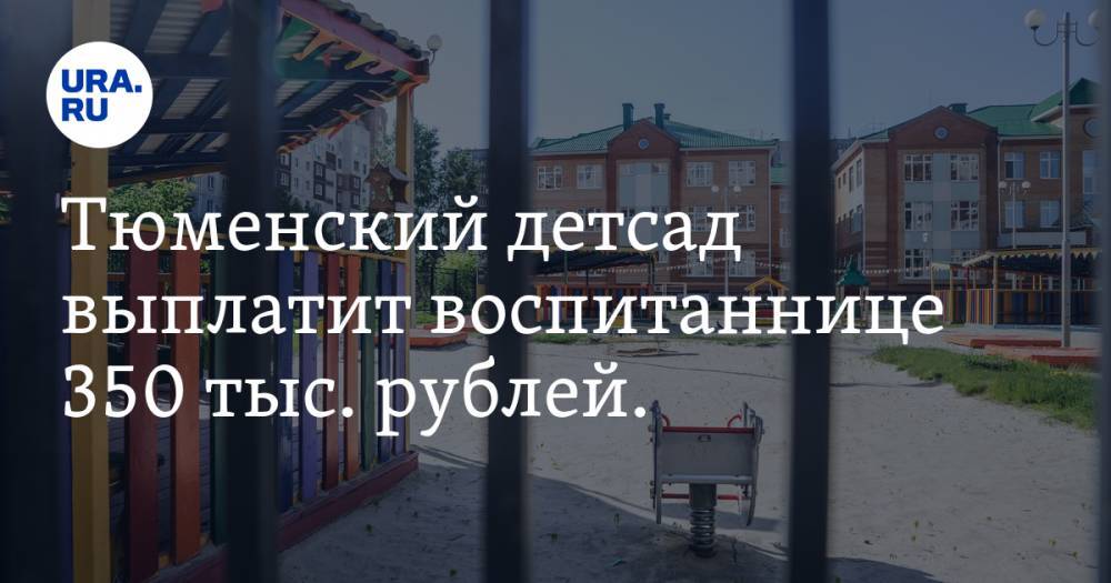 Тюменский детсад выплатит воспитаннице 350 тыс. рублей. Это компенсация морального вреда за травму - ura.news - Тюмень - Тюменская обл.