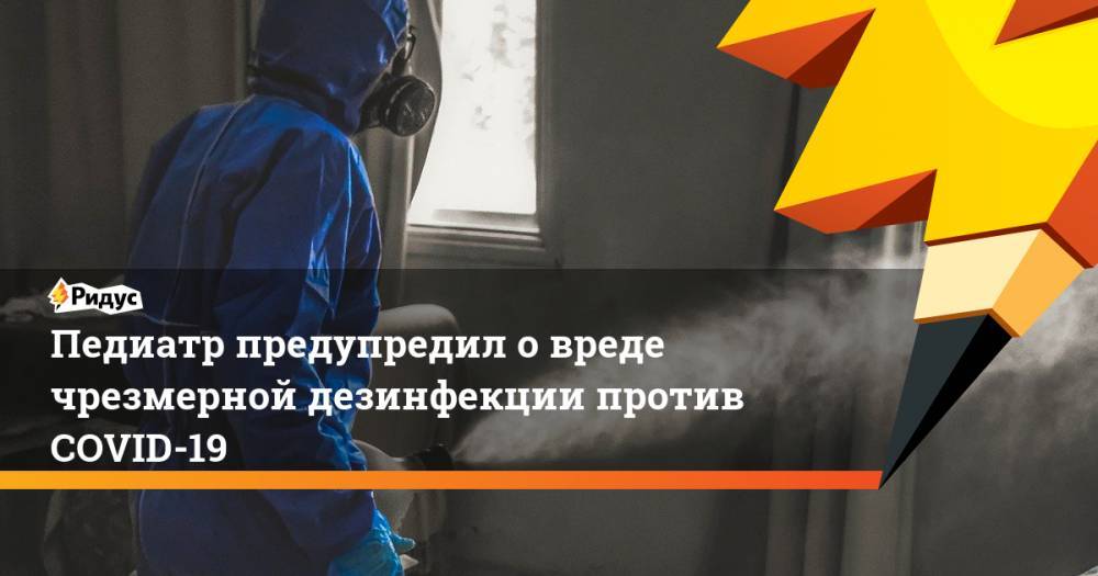 Н.И.Пирогов - Андрей Продеус - Педиатр предупредил о вреде чрезмерной дезинфекции против COVID-19 - ridus.ru - Москва