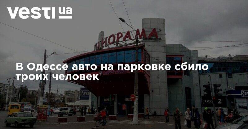 В Одессе авто на парковке сбило троих человек - vesti.ua - Киев - Одесса