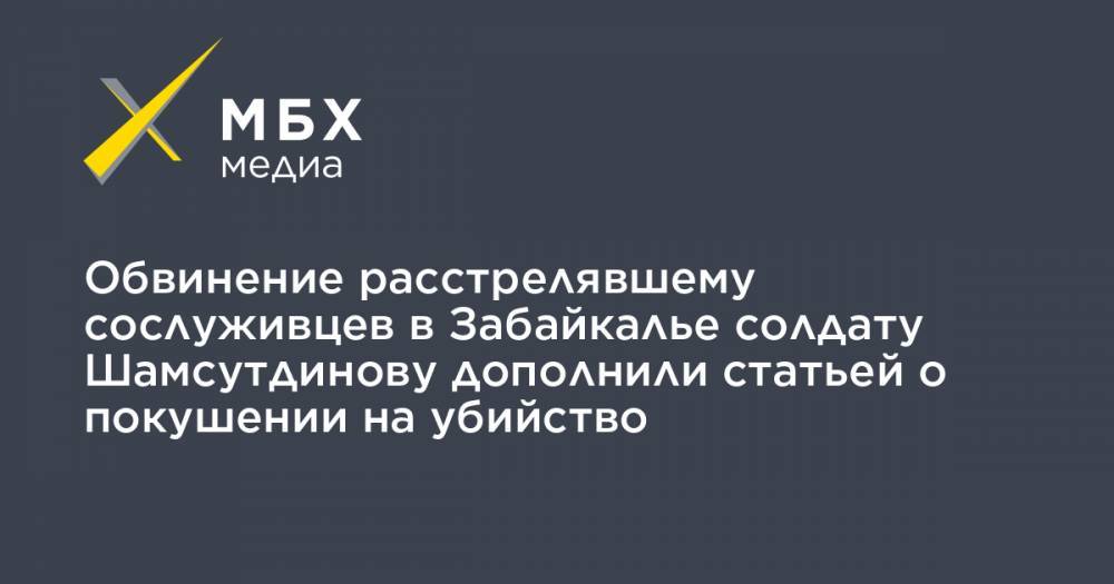 Равиль Тугушев - Рамиль Шамсутдинов - Обвинение расстрелявшему сослуживцев в Забайкалье солдату Шамсутдинову дополнили статьей о покушении на убийство - mbk.news
