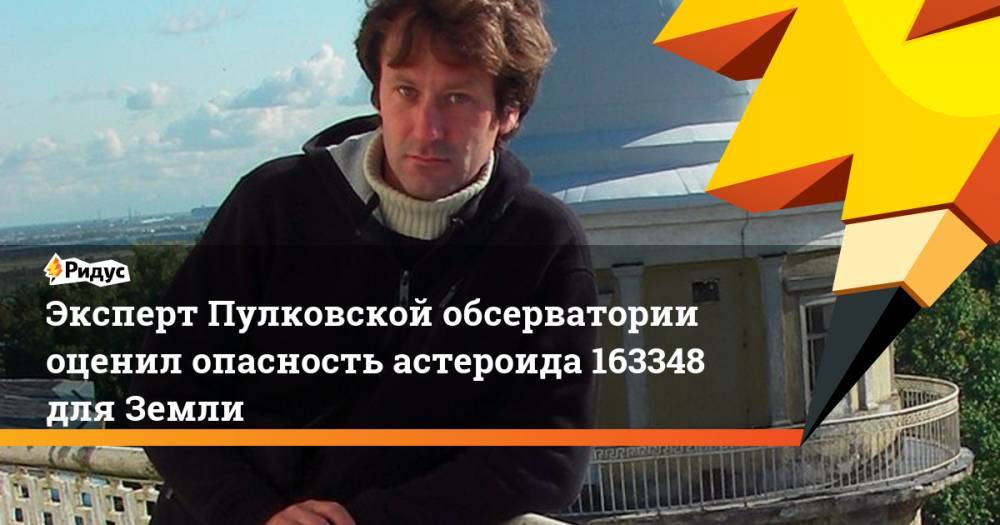 Эксперт Пулковской обсерватории оценил опасность астероида 163348 для Земли - ridus.ru - Санкт-Петербург