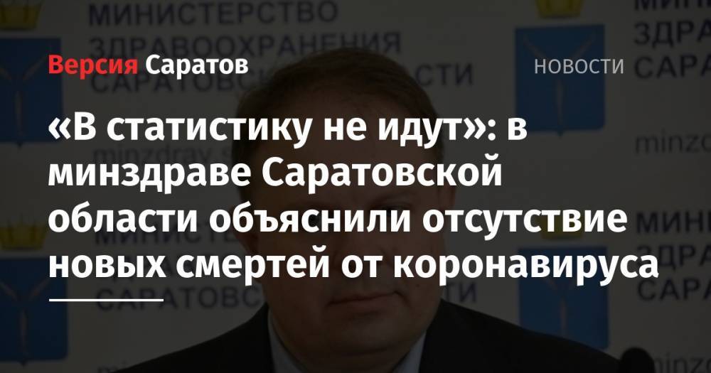 Станислав Шувалов - «В статистику не идут»: в минздраве Саратовской области объяснили отсутствие новых смертей от коронавируса - nversia.ru - Саратовская обл.