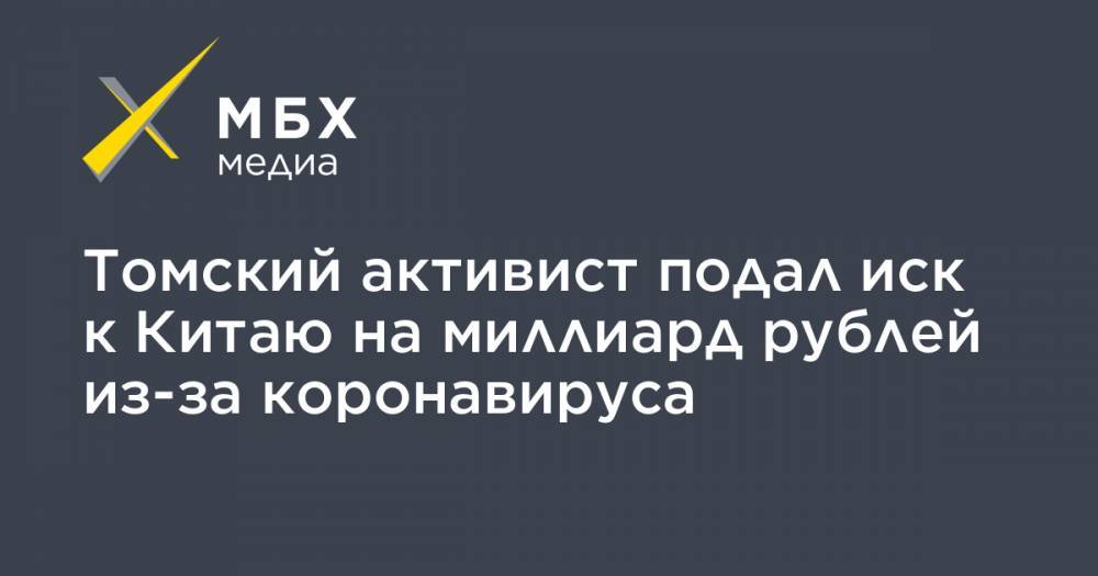 Томский активист подал иск к Китаю на миллиард рублей из-за коронавируса - mbk.news - Россия - Китай - Томск