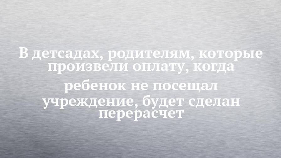 Рустам Минниханов - Алексей Песошин - В детсадах, родителям, которые произвели оплату, когда ребенок не посещал учреждение, будет сделан перерасчет - chelny-izvest.ru - респ. Татарстан