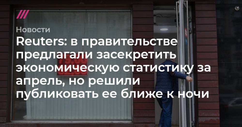 Сергей Киселев - Reuters: в правительстве предлагали засекретить экономическую статистику, но решили публиковать ее ближе к ночи - tvrain.ru - Москва - Россия