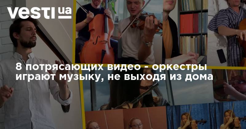 8 потрясающих видео - оркестры играют музыку, не выходя из дома - vesti.ua - Украина
