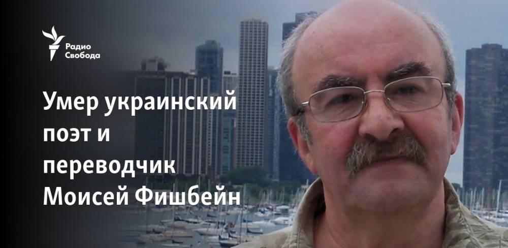Умер украинский поэт и переводчик Моисей Фишбейн - svoboda.org - Украина - Киев - Израиль - Нью-Йорк - Черновцы