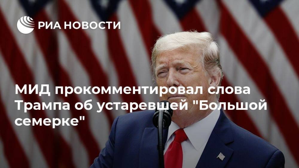 Дональд Трамп - Мария Захарова - МИД прокомментировал слова Трампа об устаревшей "Большой семерке" - ria.ru - Москва - Россия - США