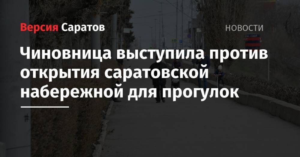 Надежда Матвеева - Чиновница выступила против открытия саратовской набережной для прогулок - nversia.ru - Саратов