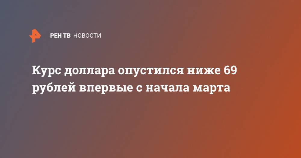 Курс доллара опустился ниже 69 рублей впервые с начала марта - ren.tv - США - Лондон