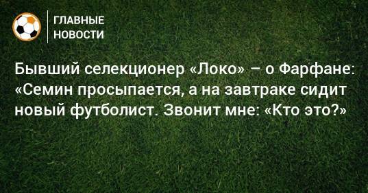 Джефферсон Фарфан - Бывший селекционер «Локо» – о Фарфане: «Семин просыпается, а на завтраке сидит новый футболист. Звонит мне: «Кто это?» - bombardir.ru