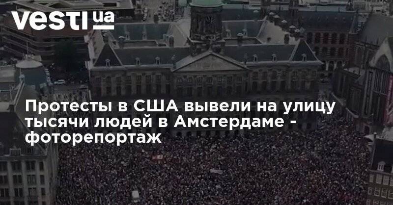 Джордж Флойд - Протесты в США вывели на улицу тысячи людей в Амстердаме - фоторепортаж - vesti.ua - США - Голландия - Амстердам