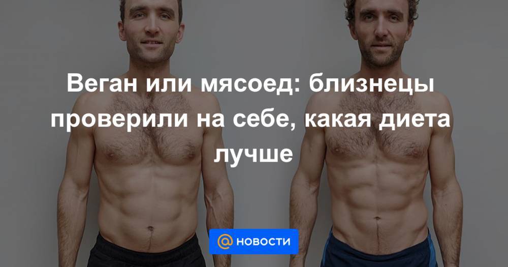 Веган или мясоед: близнецы проверили на себе, какая диета лучше - news.mail.ru - Англия