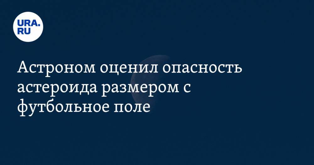 Астроном оценил опасность астероида размером с футбольное поле - ura.news - Санкт-Петербург