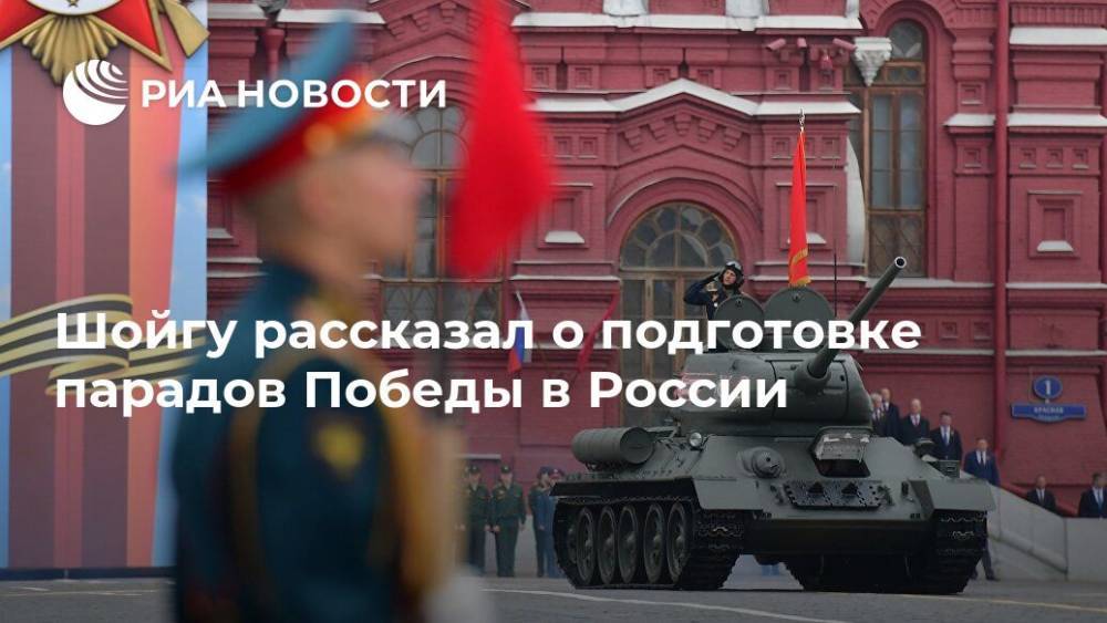 Сергей Шойгу - Шойгу рассказал о подготовке парадов Победы в России - ria.ru - Москва - Россия