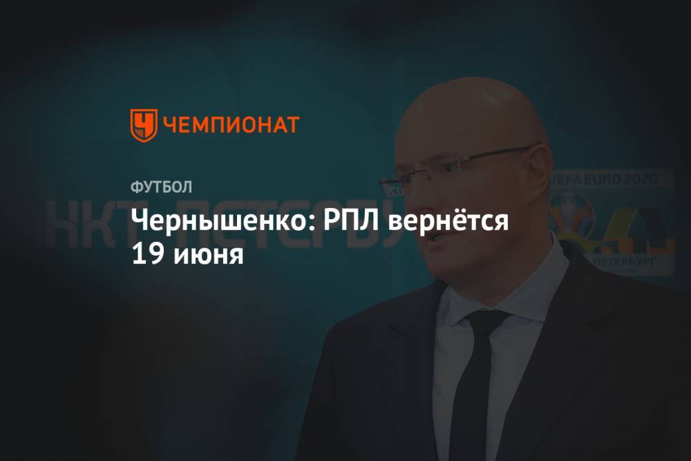 Дмитрий Чернышенко - Чернышенко: РПЛ вернётся 19 июня - championat.com - Россия