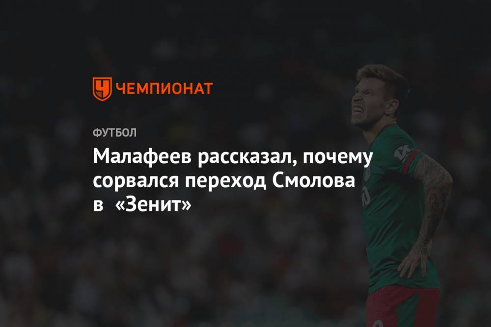 Федор Смолов - Вячеслав Малафеев - Малафеев рассказал, почему сорвался переход Смолова в «Зенит» - championat.com - Москва - Санкт-Петербург