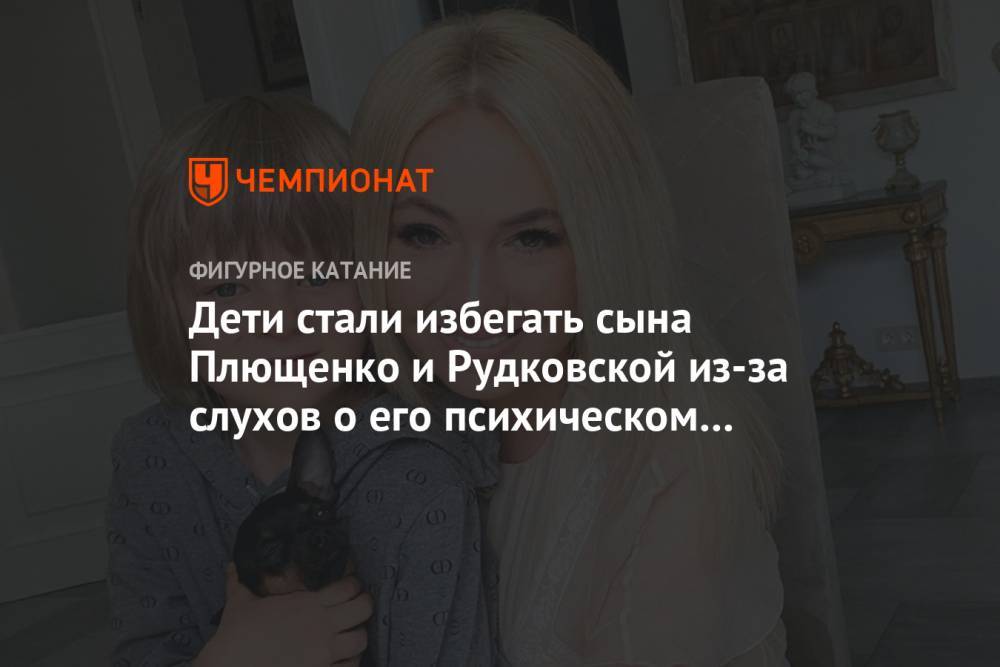 Яна Рудковская - Евгений Плющенко - Дети стали избегать сына Плющенко и Рудковской из-за слухов о его психическом расстройстве - championat.com