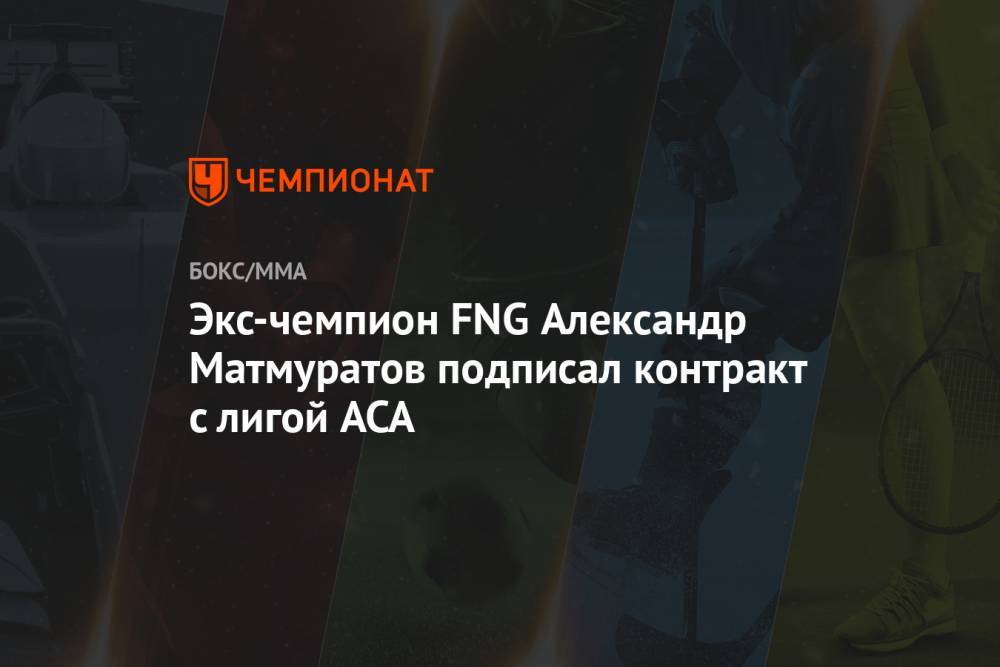Экс-чемпион FNG Александр Матмуратов подписал контракт с лигой ACA - championat.com - Россия