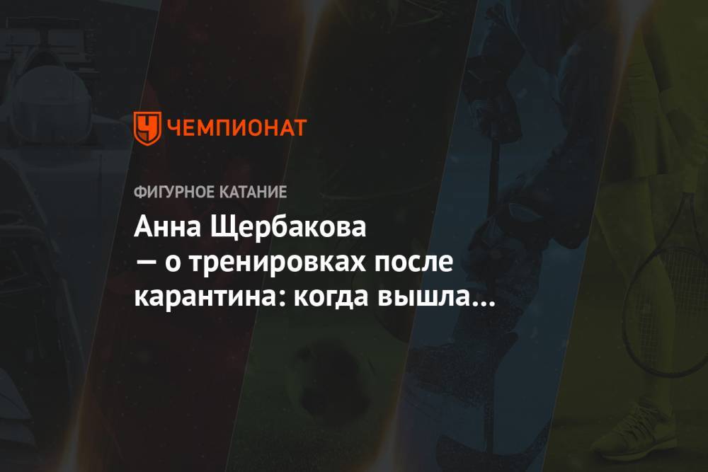 Анна Щербакова - Анна Щербакова — о тренировках после карантина: когда вышла на лёд, теряла равновесие - championat.com - Россия - Новогорск