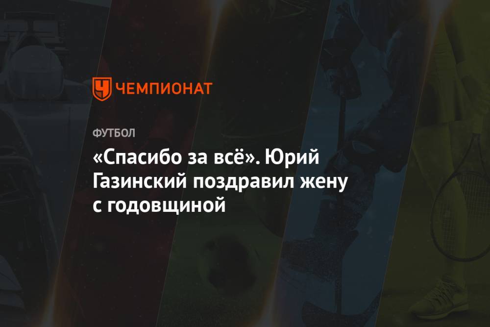 Юрий Газинский - «Спасибо за всё». Юрий Газинский поздравил жену с годовщиной - championat.com - Россия - Краснодар