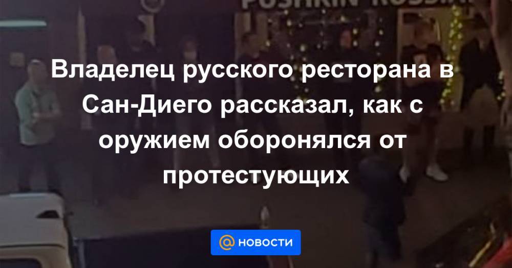 Сан - Владелец русского ресторана в Сан-Диего рассказал, как с оружием оборонялся от протестующих - news.mail.ru - Сан-Диего