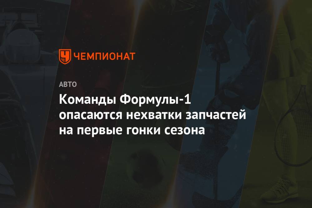 Команды Формулы-1 опасаются нехватки запчастей на первые гонки сезона - championat.com - Австрия - Англия - Венгрия - Испания
