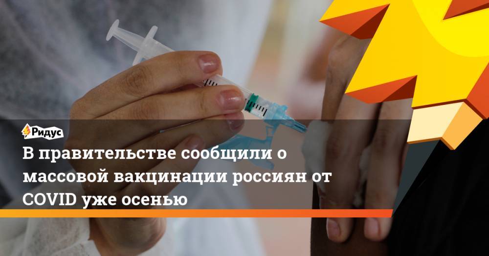 Дмитрий Чернышенко - Виктор Зуев - В правительстве сообщили о массовой вакцинации россиян от COVID уже осенью - ridus.ru - Россия