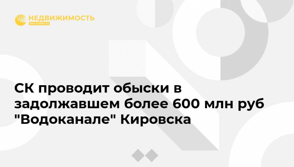 СК проводит обыски в задолжавшем более 600 млн руб "Водоканале" Кировска - realty.ria.ru - Россия - Ленинградская обл. - Санкт-Петербург - Кировск